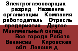 Электрогазосварщик 5 разряд › Название организации ­ Компания-работодатель › Отрасль предприятия ­ Другое › Минимальный оклад ­ 25 000 - Все города Работа » Вакансии   . Кировская обл.,Леваши д.